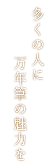 多くの人に万年筆の魅力を