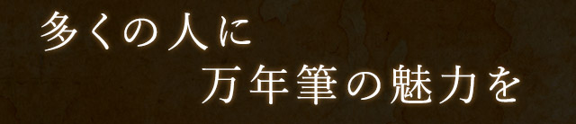 多くの人に万年筆の魅力を